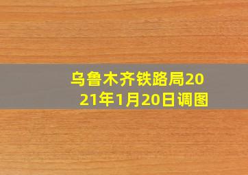 乌鲁木齐铁路局2021年1月20日调图