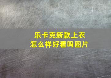 乐卡克新款上衣怎么样好看吗图片