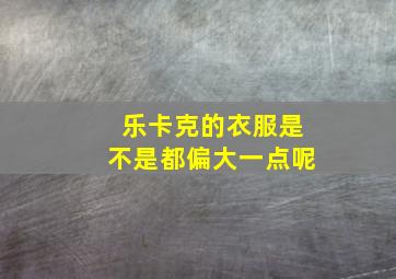 乐卡克的衣服是不是都偏大一点呢