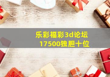 乐彩福彩3d论坛17500独胆十位