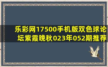 乐彩网17500手机版双色球论坛紫霞晚秋023年052期推荐