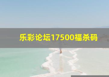 乐彩论坛17500福杀码