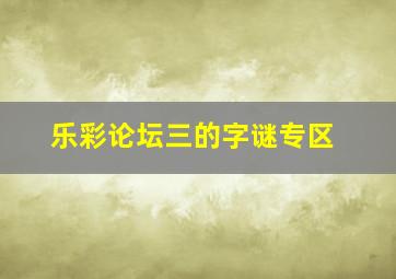 乐彩论坛三的字谜专区