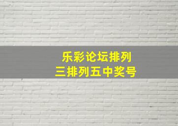 乐彩论坛排列三排列五中奖号