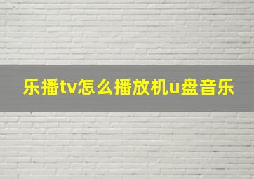 乐播tv怎么播放机u盘音乐