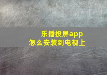 乐播投屏app怎么安装到电视上