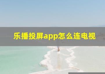 乐播投屏app怎么连电视