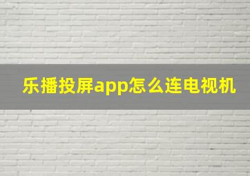 乐播投屏app怎么连电视机