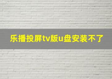 乐播投屏tv版u盘安装不了