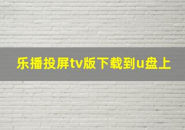 乐播投屏tv版下载到u盘上