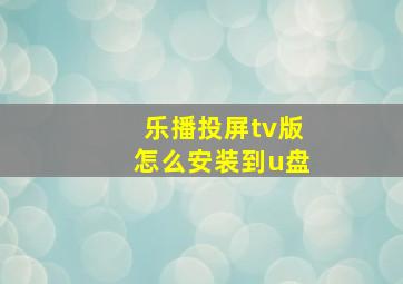 乐播投屏tv版怎么安装到u盘