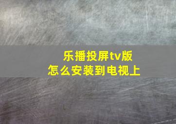 乐播投屏tv版怎么安装到电视上