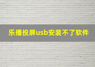 乐播投屏usb安装不了软件