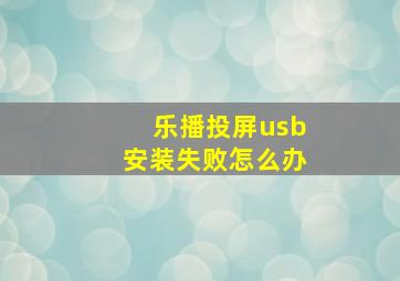 乐播投屏usb安装失败怎么办