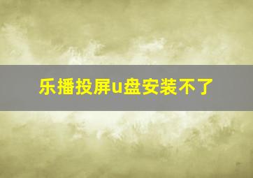 乐播投屏u盘安装不了