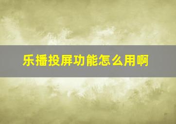 乐播投屏功能怎么用啊