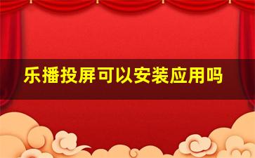 乐播投屏可以安装应用吗