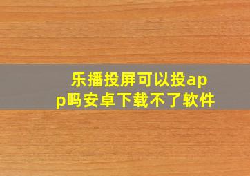 乐播投屏可以投app吗安卓下载不了软件