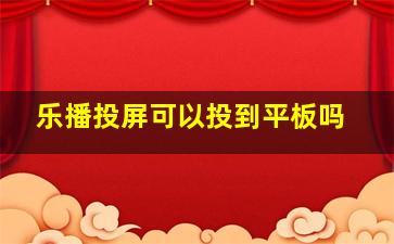 乐播投屏可以投到平板吗