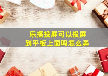 乐播投屏可以投屏到平板上面吗怎么弄