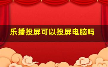 乐播投屏可以投屏电脑吗