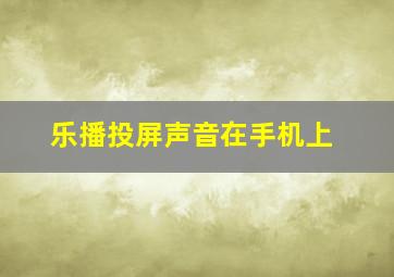 乐播投屏声音在手机上