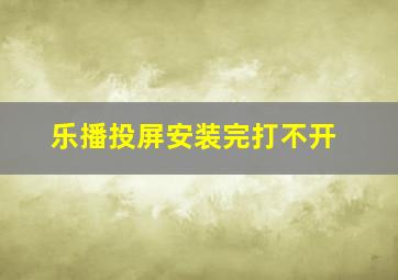 乐播投屏安装完打不开