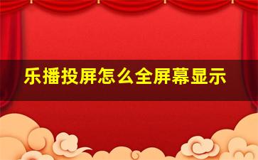 乐播投屏怎么全屏幕显示