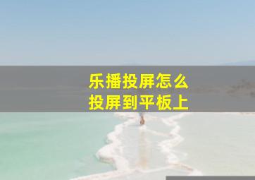 乐播投屏怎么投屏到平板上