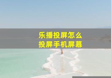 乐播投屏怎么投屏手机屏幕