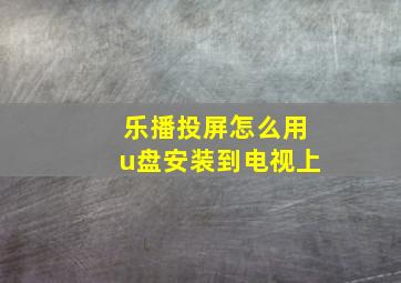 乐播投屏怎么用u盘安装到电视上