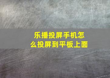 乐播投屏手机怎么投屏到平板上面