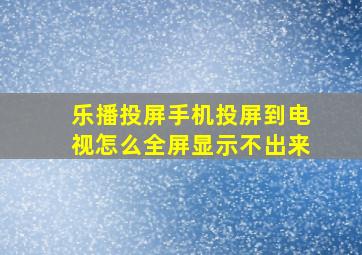 乐播投屏手机投屏到电视怎么全屏显示不出来