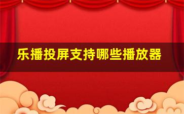 乐播投屏支持哪些播放器