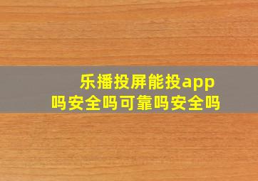 乐播投屏能投app吗安全吗可靠吗安全吗