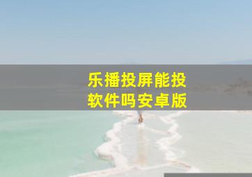 乐播投屏能投软件吗安卓版