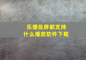 乐播投屏都支持什么播放软件下载