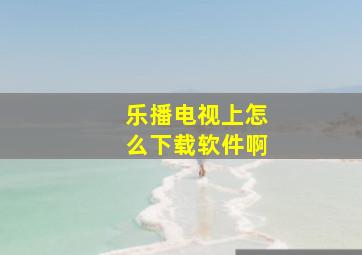 乐播电视上怎么下载软件啊