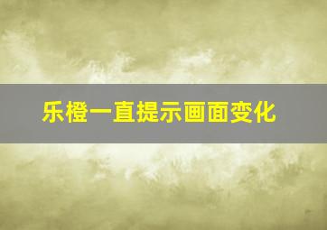 乐橙一直提示画面变化