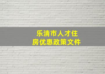 乐清市人才住房优惠政策文件