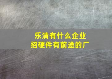 乐清有什么企业招硬件有前途的厂