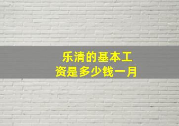 乐清的基本工资是多少钱一月