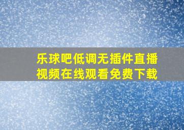 乐球吧低调无插件直播视频在线观看免费下载