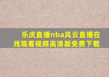 乐虎直播nba风云直播在线观看视频高清版免费下载