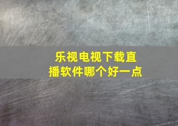 乐视电视下载直播软件哪个好一点