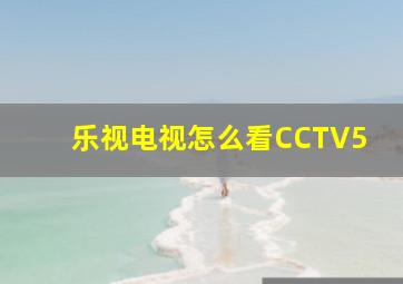 乐视电视怎么看CCTV5