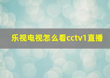 乐视电视怎么看cctv1直播