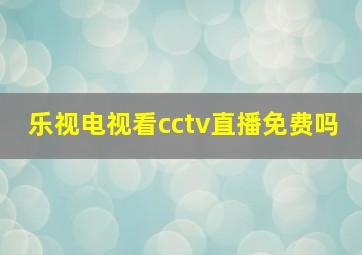 乐视电视看cctv直播免费吗