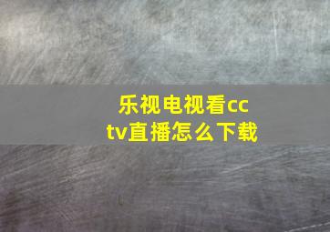 乐视电视看cctv直播怎么下载