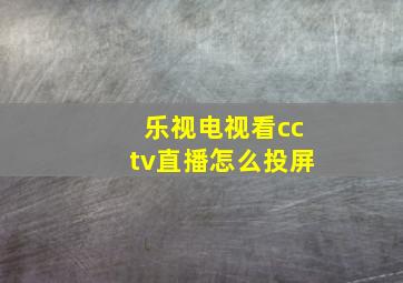 乐视电视看cctv直播怎么投屏